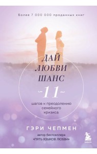 Дай любви шанс. 11 шагов к преодолению семейного кризиса
