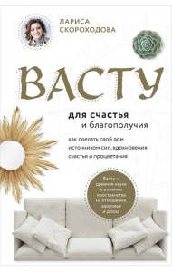 Васту для счастья и благополучия. Как сделать свой дом источником сил, вдохновения, счастья и процветания