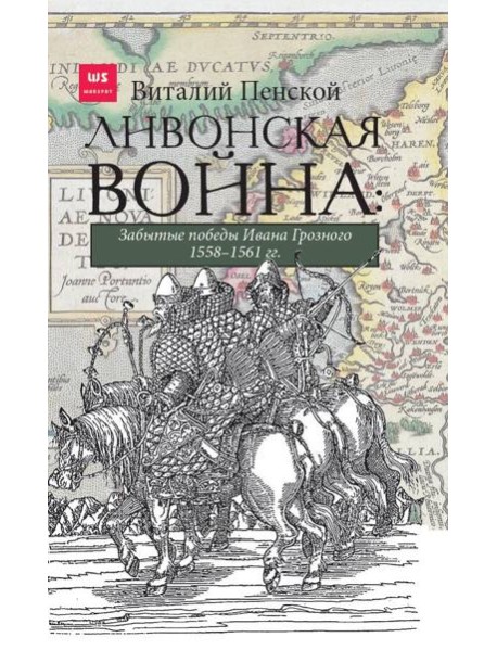 Ливонская война: Забытые победы Ивана Грозного 1558-1561 гг.
