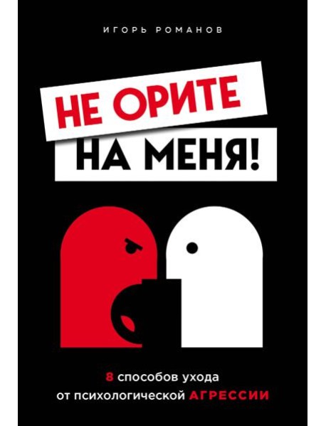 Не орите на меня! 8 способов ухода от психологической агрессии
