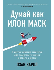 Думай как Илон Маск. И другие простые стратегии для гигантского скачка в работе и жизни