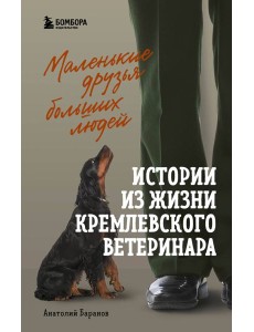 Маленькие друзья больших людей: истории из жизни кремлевского ветеринара