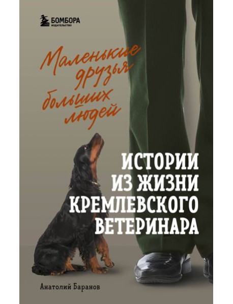 Маленькие друзья больших людей: истории из жизни кремлевского ветеринара