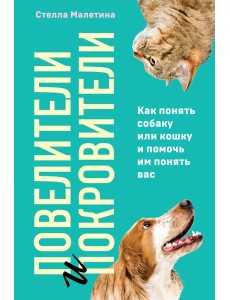 Повелители и покровители. Как понять собаку или кошку и помочь им понять вас Повелители и покровители. Как понять собаку или кошку и помочь им понять вас