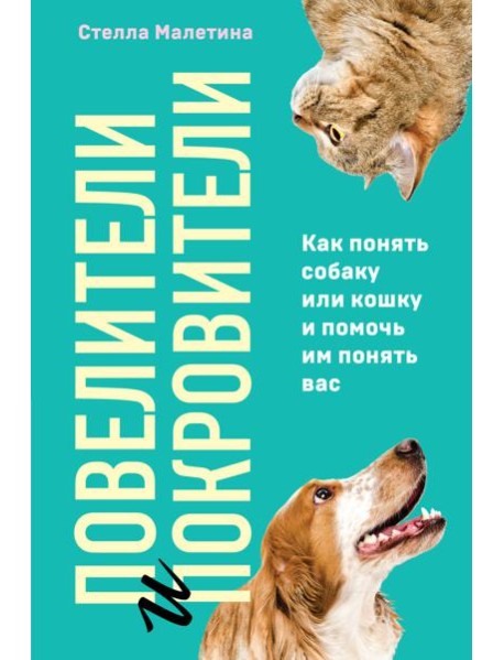 Повелители и покровители. Как понять собаку или кошку и помочь им понять вас