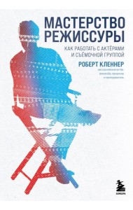 Мастерство режиссуры. Как работать с актерами и съемочной группой