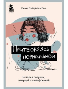 Притворяясь нормальной. История девушки, живущей с шизофренией