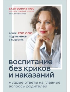 Воспитание без криков и наказаний. Мудрые ответы на главные вопросы родителей