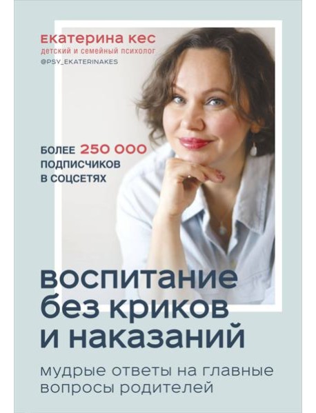 Воспитание без криков и наказаний. Мудрые ответы на главные вопросы родителей