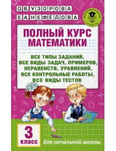 Полный курс математики: Все типы заданий, все виды задач, примеров, уравнений, неравенств, уравнений. 3 кл
