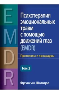 Психотерапия эмоциональных травм с помощью движений глаз (EMDR). Т. 2. Протоколы и процедуры