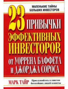 23 привычки эффективных инвесторов от Уоррена Баффета и Джорджа Сороса. Маленькие тайны больших инвесторов