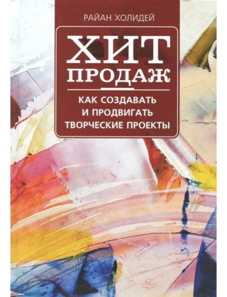 Хит продаж. Как создавать и продвигать творческие проекты