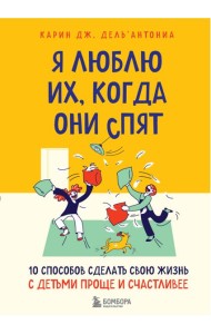 Я люблю их, когда они спят. 10 способов сделать свою жизнь с детьми проще и счастливее