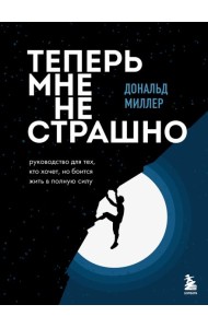 Теперь мне не страшно: руководство для тех, кто хочет, но боится жить в полную силу