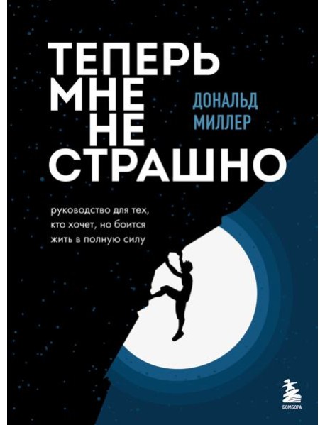 Теперь мне не страшно: руководство для тех, кто хочет, но боится жить в полную силу