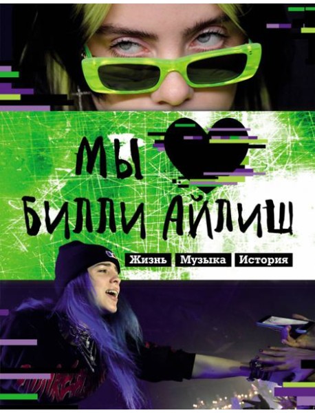 Мы любим Билли Айлиш. Жизнь. Музыка. История. Неофициальный фанбук