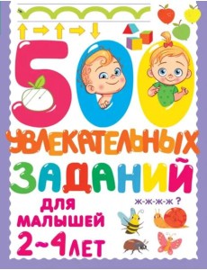 500 увлекательных заданий для малышей 2-4 лет 500 увлекательных заданий для малышей 2-4 лет