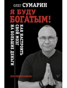 Я буду богатым! Как настроить свой мозг на большие деньги