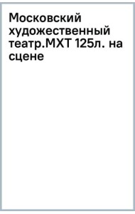 Московский художественный театр. МХТ 125 лет на сцене