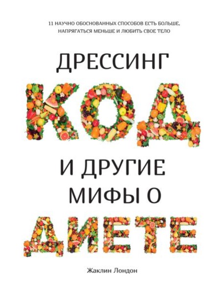 Дрессинг-код и другие мифы о диете. 11 научно обоснованных способов есть больше, напрягаться меньше и любить свое тело