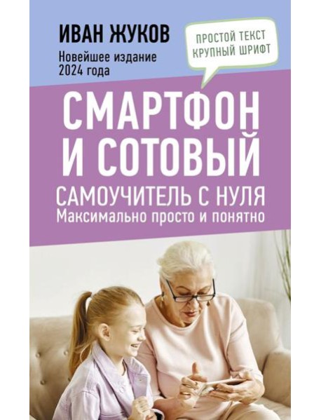 Смартфон и сотовый. Самоучитель с нуля. Максимально просто и понятно. Новейшее издание 2024 года