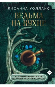 Ведьма на кухне. Волшебные рецепты для здоровья, энергии и красоты