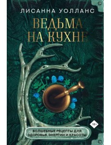 Ведьма на кухне. Волшебные рецепты для здоровья, энергии и красоты