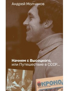 Начнем с Высоцкого, или Путешествие в СССР…: роман