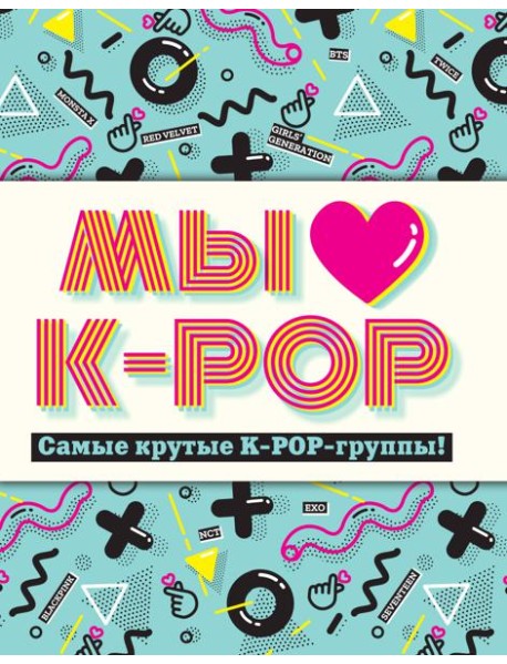 Мы любим K-POP: Самые крутые K-POP-группы! Неофициальный фанбук