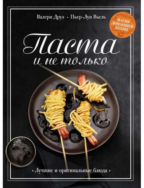 Паста и не только: Магия домашней кухни. Лучшие и оригинальные блюда