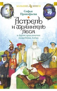 Астрель и Хранитель Леса и другие приключения волшебника Алеши: сказочные повести