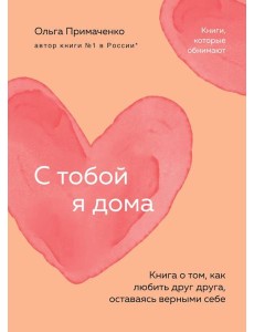 С тобой я дома. Книга о том, как любить друг друга, оставаясь верными себе