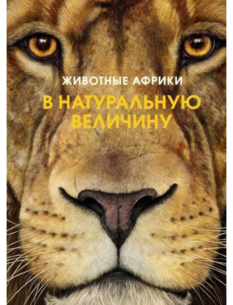 Животные Африки в натуральную величину. Иллюстрированная энциклопедия