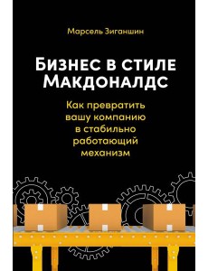 Бизнес в стиле "Макдоналдс": Как превратить вашу компанию в стабильно работающий механизм