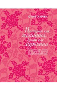Поступай как женщина, думай как мужчина. Почему мужчины любят, но не женятся, и другие секреты сильного пола (подарочное издание)