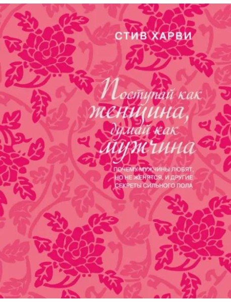 Поступай как женщина, думай как мужчина. Почему мужчины любят, но не женятся, и другие секреты сильного пола (подарочное издание)