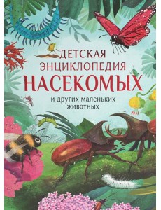 Детская энциклопедия насекомых и других маленьких животных