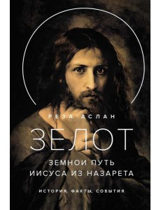 Зелот. Земной путь Иисуса из Назарета. История, факты, события