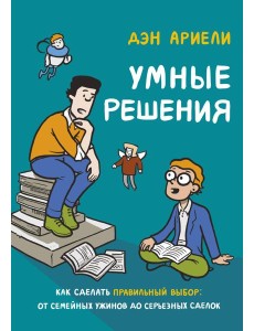 Умные решения. Как сделать правильный выбор: от семейных ужинов до серьезных сделок