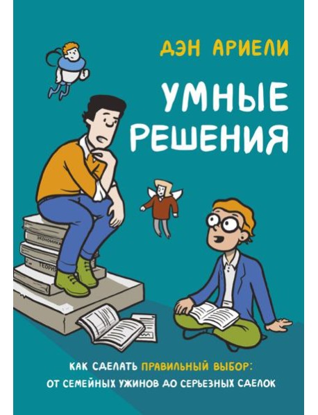Умные решения. Как сделать правильный выбор: от семейных ужинов до серьезных сделок