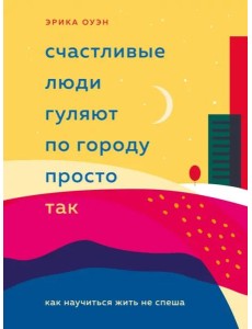 Счастливые люди гуляют по городу просто так. Как научиться жить не спеша