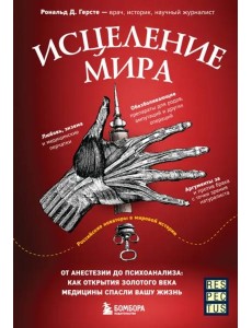 Исцеление мира. От анестезии до психоанализа: как открытия золотого века медицины спасли вашу жизнь Исцеление мира. От анестезии до психоанализа: как открытия золотого века медицины спасли вашу жизнь