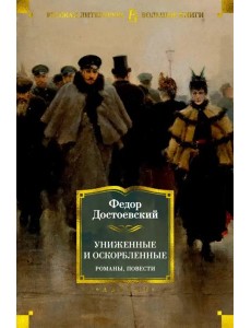 Униженные и оскорбленные. Романы, повести Униженные и оскорбленные. Романы, повести
