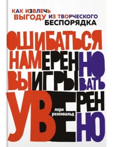 Ошибаться намеренно, выигрывать уверенно. Как извлечь выгоду из творческого беспорядка