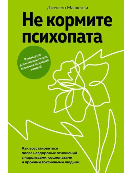 Не кормите психопата. Как восстановиться после нездоровых отношений с нарциссами, социопатами и прочими токсичными людьми