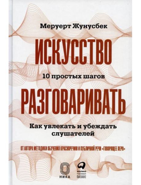 Искусство разговаривать. 10 простых шагов. Как увлекать и убеждать слушателей