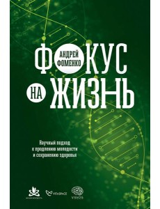 Фокус на жизнь. Научный подход к продлению молодости и сохранению здоровья
