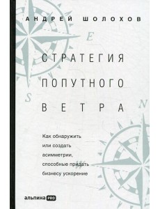 Стратегия попутного ветра. Как обнаружить или создать асимметрии, способные придать бизнесу ускорение