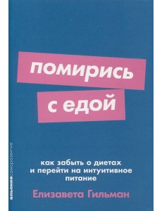 Помирись с едой: Как забыть о диетах и перейти на интуитивное питание Помирись с едой: Как забыть о диетах и перейти на интуитивное питание